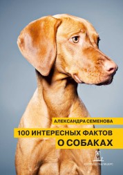 Александра Семенова. 100 интересных фактов о собаках. Электронная книга